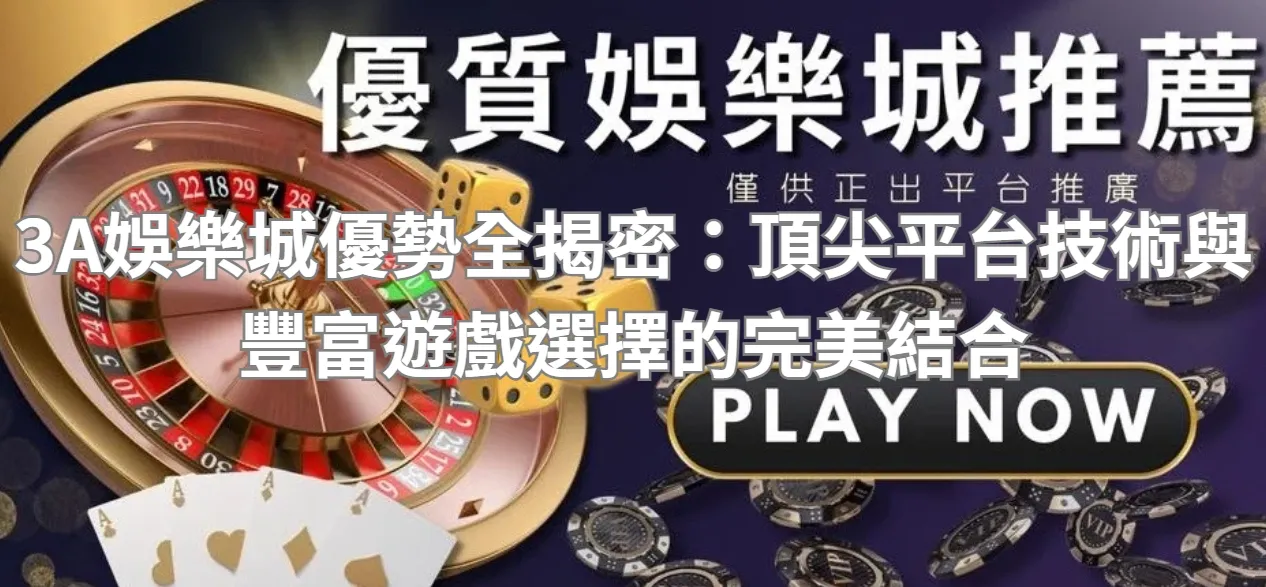 3A娛樂城優勢全揭密:頂尖平台技術與豐富遊戲選擇的完美結合